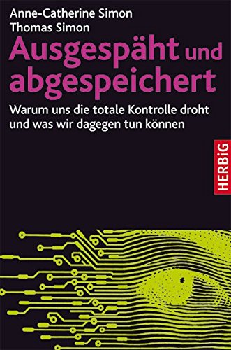 Ausgespäht und abgespeichert: Warum uns die totale Kontrolle droht und was wir dagegen tun können Ausgespäht und abgespeichert: Warum uns die totale Kontrolle droht und was wir dagegen tun können