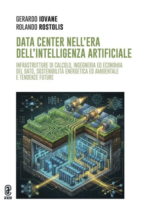 Data Center nell'era dell'Intelligenza Artificiale. Infrastrutture di calcolo, ingegneria ed economia del dato, sostenibilità energetica ed ambientale e tendenze future. Ediz. a colori