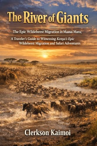 The River of Giants: The Epic Wildebeest Migration in the Maasai Mara.: A Traveler's Guide to Witnessing Kenya's Epic Wildebeest Migration and Safari Adventures.