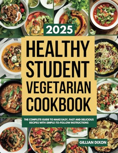 Healthy Student Vegetarian Cookbook: The Complete Guide to Make Easy, Fast and Delicious Recipes with Simple-To-Follow Instructions