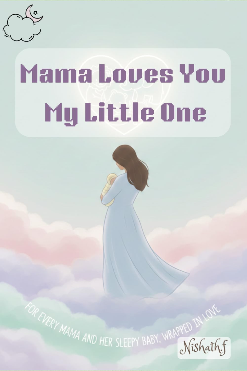Mama Loves You, My Little One- For every mama and her sleepy baby, wrapped in love.: A Heartwarming Bedtime Story ages 1-5: 3 (My First Book of Learning ABC)