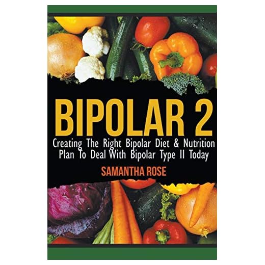 Bipolar 2: Creating The Right Bipolar Diet & Nutritional Plan to Deal with Bipolar Type II Today