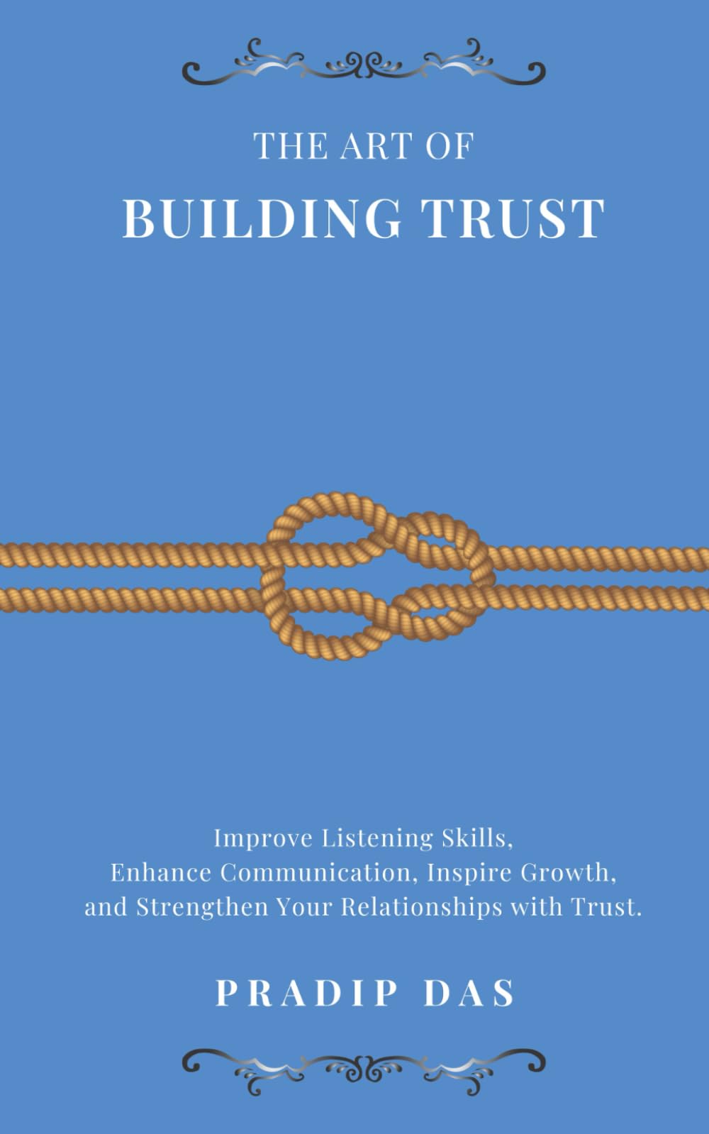 The Art of Building Trust: Improve Listening Skills, Enhance Communication, Inspire Growth, and Strengthen Your Relationships with Trust.: 1 (The Art of Living)