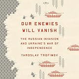 Our Enemies Will Vanish: The Russian Invasion and Ukraine's War of Independence