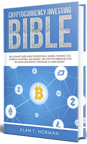 Cryptocurrency Investing Bible: The Ultimate Guide About Blockchain, Mining, Trading, ICO, Ethereum Platform, Exchanges, Top Cryptocurrencies for Investing and Perfect Strategies to Make Money