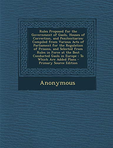 Rules Proposed for the Government of Gaols, Houses of Correction, and Penitentiaries: Compiled from Various Acts of Parliament for the Regulation of P