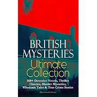 BRITISH MYSTERIES Ultimate Collection: 560+ Detective Novels, Thriller Classics, Murder Mysteries, Whodunit Tales & True Crime Stories (Illustrated Edition)
