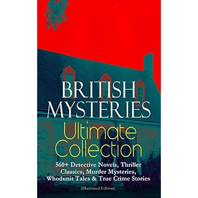 BRITISH MYSTERIES Ultimate Collection: 560+ Detective Novels, Thriller Classics, Murder Mysteries, Whodunit Tales & True Crime Stories (Illustrated Edition)