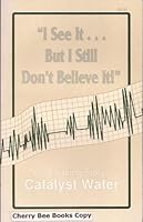 I See it... But I Still Don't Believe it! The Amazing story of Catalyst Water B000E4P1LK Book Cover