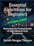 Essential Algorithms for Beginners: Mastering the Fundamentals of Algorithms & Data Structures (The Computer Scientists Algorithmic Mastery Series)