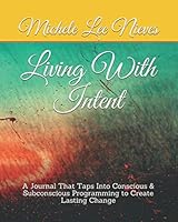 Living with Intent : A Journal That Taps into Conscious $ Subconscious Programming to Create Lasting Change 1650508786 Book Cover