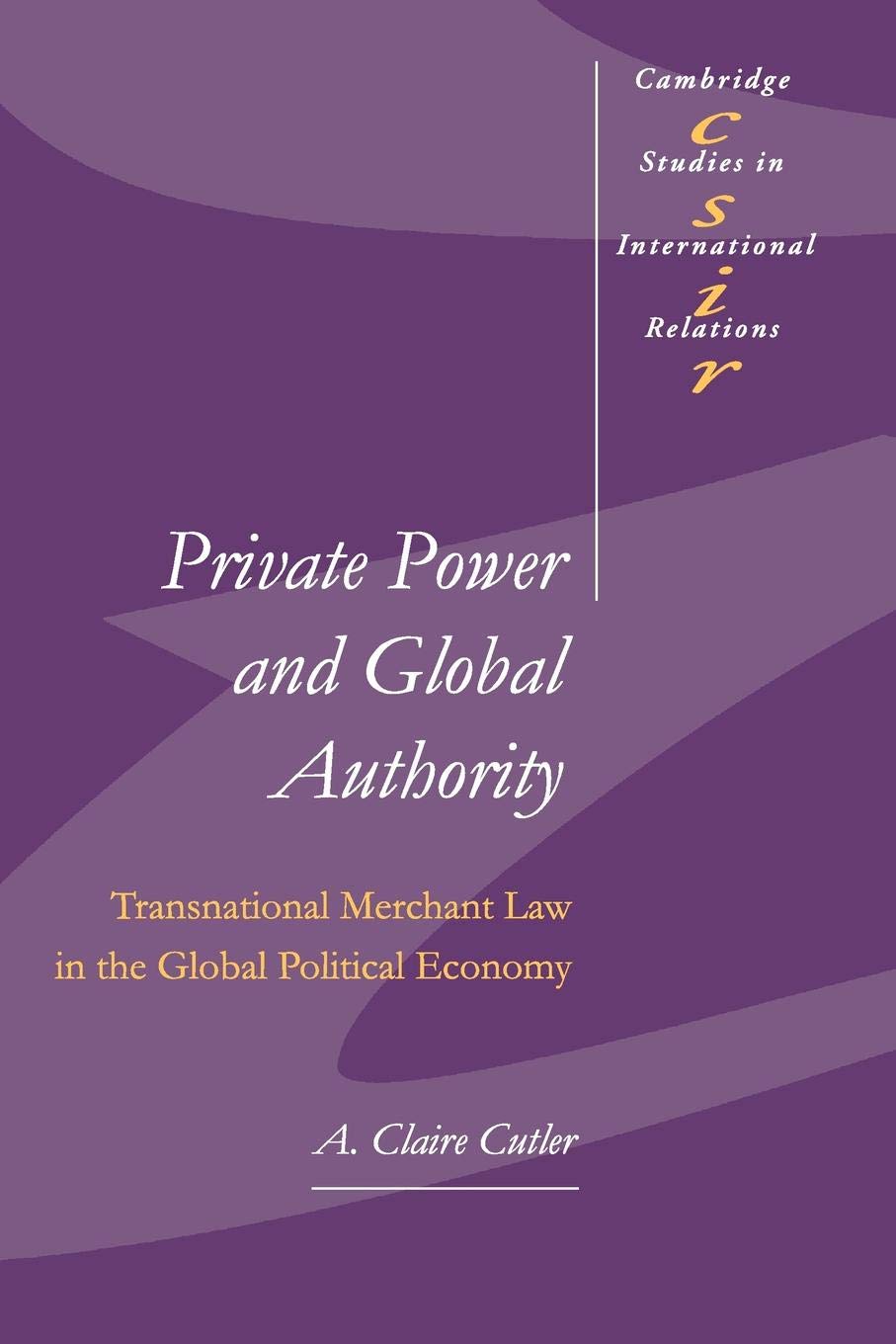 Private Power and Global Authority: Transnational Merchant Law in the Global Political Economy: 90 (Cambridge Studies in International Relations, Series Number 90)