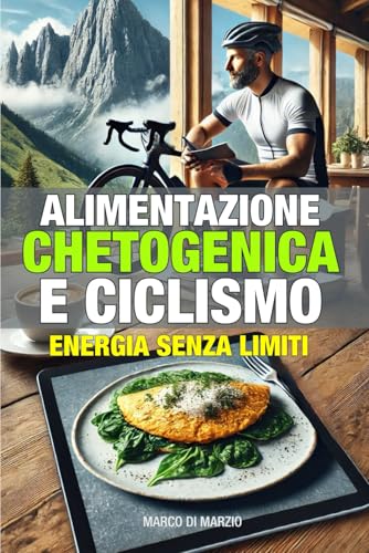 Alimentazione Chetogenica e Ciclismo: Guida completa per ciclisti che vogliono perdere peso, aumentare la resistenza e ottimizzare la performance con la dieta chetogenica