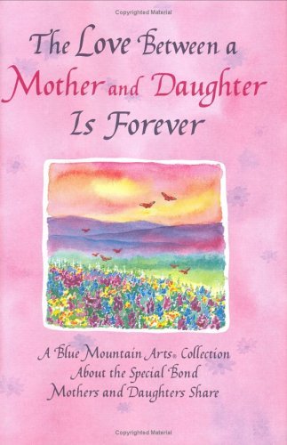 Cover of The Love Between a Mother and Daughter Is Forever: A Blue Mountain Arts Collection About the Special Bond Mothers and Daughters Share