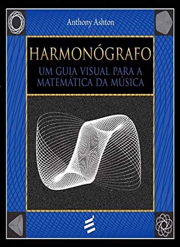 Harmonógrafo. Um Guia Visual Para a Matemática da Música