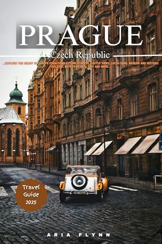 PRAGUE CZECH REPUBLIC 2025: Explore the Heart of Europe from Cobblestone Streets, Castle Views, Local Gems, Modern and Historic Culture, with Practical Tips and more ... (English Edition)