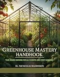 GREENHOUSE MASTERY HANDBOOK: YEAR-ROUND GROWING FOR ALL CLIMATES AND EVERY GARDENER.