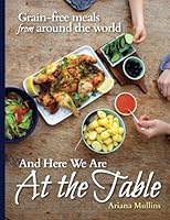 And Here We Are At The Table: Grain-free meals from around the world 1500632090 Book Cover