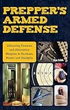 Prepper's Armed Defense: Lifesaving Firearms and Alternative Weapons to Purchase, Master and Stockpile (Preppers)