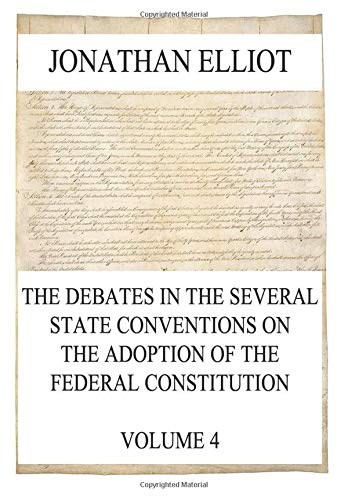 The Debates in the several State Conventions on the Adoption of the Federal Constitution, Vol. 4
