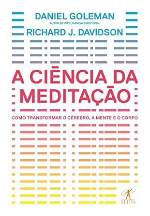 A ciência da meditação - Como transformar o cérebro, a mente e...