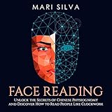 Face Reading: Unlock the Secrets of Chinese Physiognomy and Discover How to Read People like Clockwork -  Mari Silva