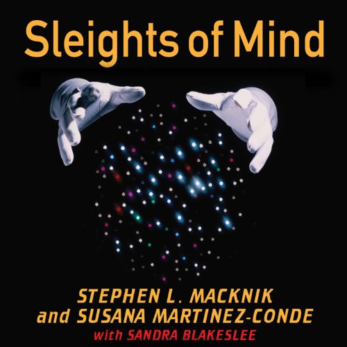 Sleights of Mind: What the Neuroscience of Magic Reveals About Our Everyday Deceptions Sleights of Mind: What the Neuroscience of Magic Reveals About Our Everyday Deceptions