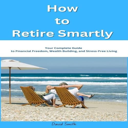 How to Retire Smartly Your Complete Guide to Financial Freedom, Wealth Building, and Stress-Free Living by David Smith episode artwork