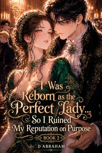 I Was Reborn as the Perfect Lady… So I Ruined My Reputation on Purpose: Book 2: I Ruined My Reputation… So Why Is the Duke Trying to Keep Me?