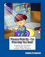 Please Pick Up - I'm Phoning You God!: A Guide for Children Who Want God to Answer Their Prayers 1516907817 Book Cover