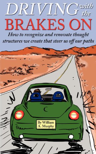 Driving with the Brakes On: How to Recognize and Renovate Thought Structures We Create That Steer Us Off Our Paths