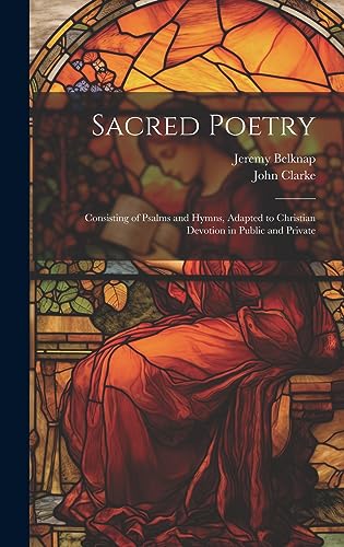 Sacred Poetry: Consisting of Psalms and Hymns, Adapted to Christian Devotion in Public and Private