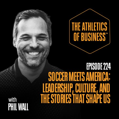 Soccer Meets America: Leadership, Culture, and the Stories That Shape Us with Phil Wall