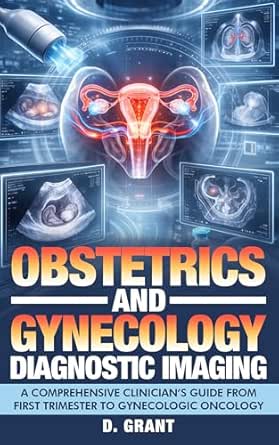 Obstetrics and Gynecology Diagnostic Imaging: A Comprehensive Clinician’s Guide from First Trimester to Gynecologic Oncology (The Language of Modern Science)