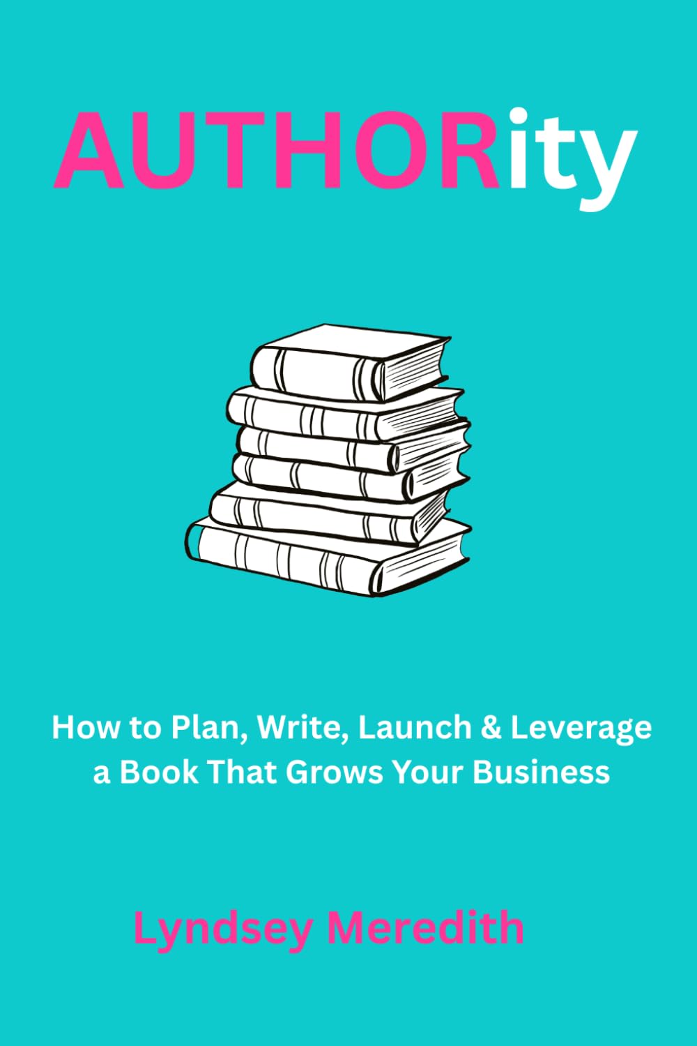 AUTHORity: How to Plan, Write, Launch & Leverage a Book That Grows Your Business