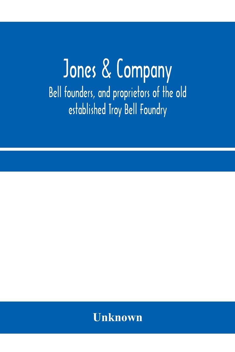 Jones & Company, bell founders, and proprietors of the old established Troy Bell Foundry: manufacturers of church bells, chimes and peals of bells and ... Steamboat, Locomotive, Plantation, and
