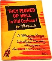 They plowed up hell in old Cochise: A blazing saga of Cochise County, Arizona, America's last frontier B0007EB5OO Book Cover