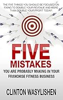 Five Mistakes You Are Probably Making in Your Franchise Fitness Business 1517513502 Book Cover
