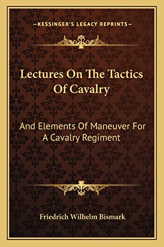 Lectures On The Tactics Of Cavalry: And Elements Of Maneuver For A Cavalry Regiment