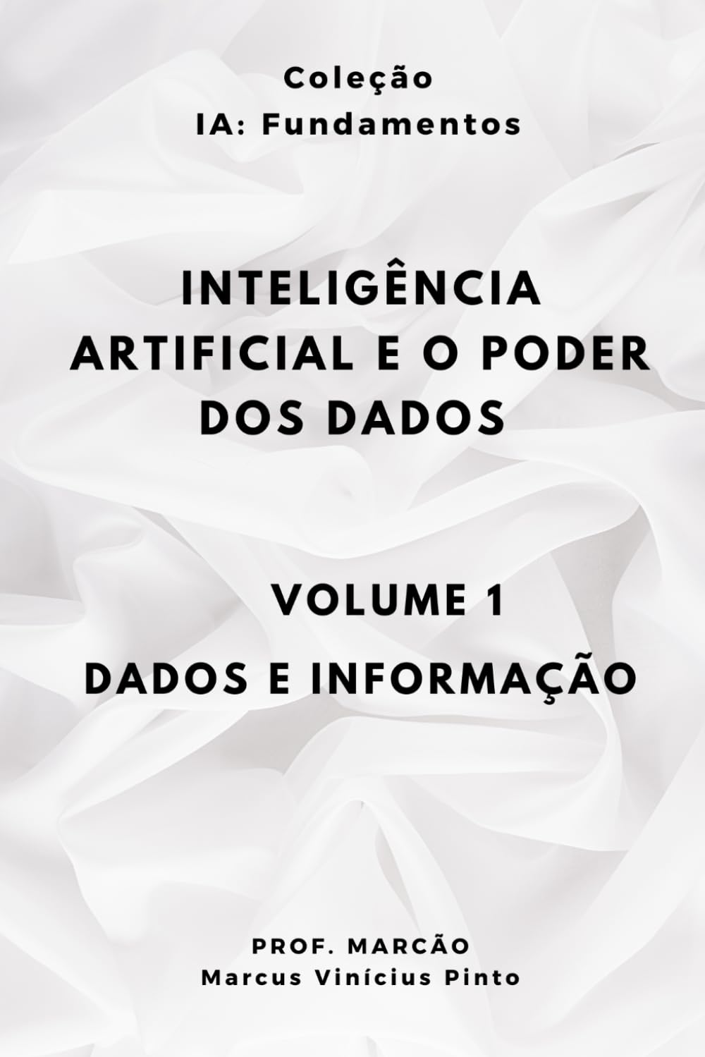 INTELIGÊNCIA ARTIFICIAL E O PODER DOS DADOS - Volume 1 - DADOS E INFORMAÇÃO (IA Fundamentos)