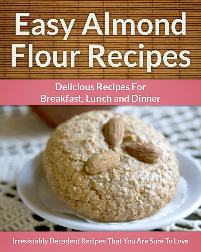Easy Almond Flour Recipes - A Decadent Gluten-Free, Low-Carb Alternative To Wheat (The Easy Recipe)