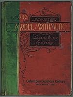 The Model Arithmetic for Commercial Colleges and Department Schools: A Plain Treatise on the Essentials of Arithmetic, with the Most Approved Methods of Solution Fully Illustrated B00069XYBM Book Cover