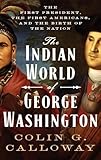 The Indian World of George Washington: The First President, the First Americans, and the Birth of the Nation