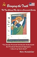 Bringing the Truth: The True Story of My Life in a Communist Society 1497422353 Book Cover