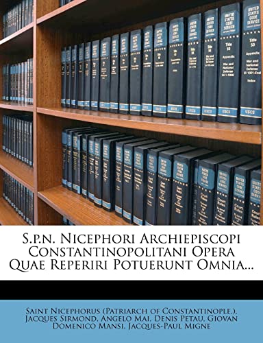 S.p.n. Nicephori Archiepiscopi Constantinopolitani Opera Quae Reperiri Potuerunt Omnia... (Latin Edition)