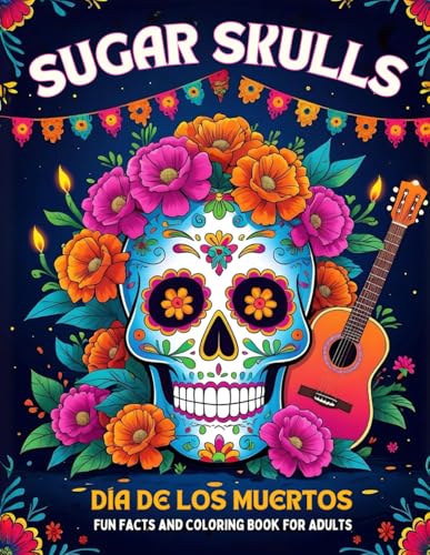 Sugar Skulls Día de los Muertos Fun Facts and Coloring Book for Adults: A relaxing Mexico inspired coloring journey with calaveritas de azúcar ... creativity (Cozy Fall & Halloween Collection)