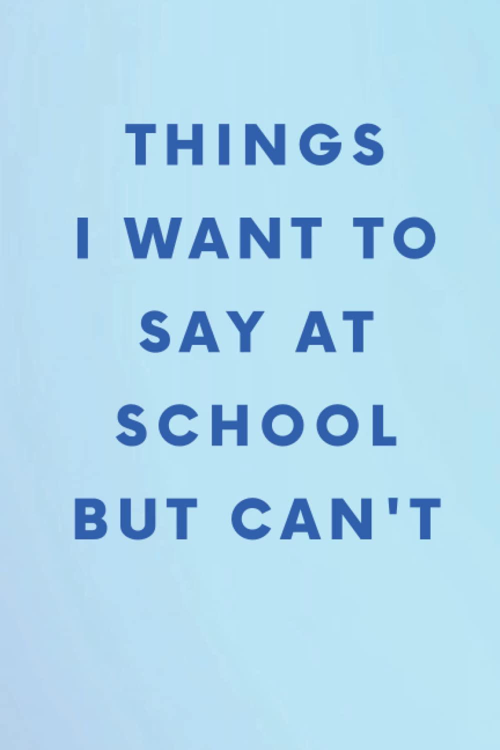Things I Want to Say at School But Can't: Blank Lined Journal 100 Pages, Funny Student Notebook