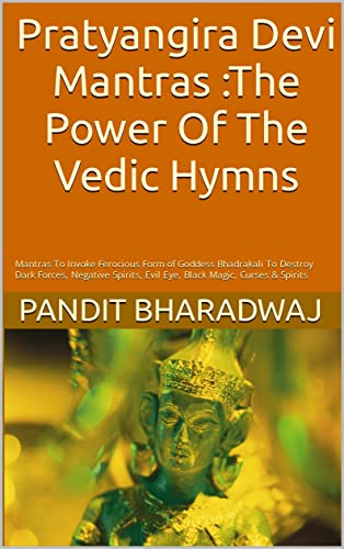 Pratyangira Devi Mantras :The Power Of The Vedic Hymns: Mantras To Invoke Ferocious Form of Goddess Bhadrakali To Destroy Dark Forces, Negative Spirits, Evil Eye, Black Magic, Curses & Spirits