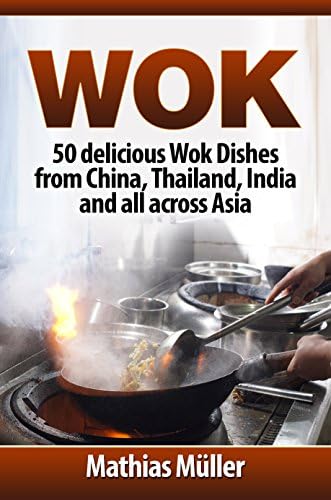 Wok: 50 delicious Wok Dishes from China, Thailand, India and all across Asia (Wok Recipes Book 1)