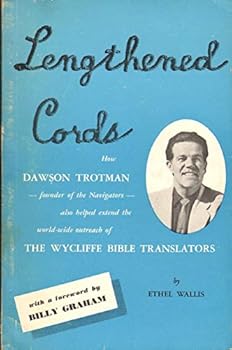 Lengthened Cords: How Dawson Trotman, founder of the Navigators, also helped extend the world-wide outreach of the Wycliffe Bible Translators